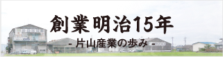 バナー：創業明治15年片山産業の歩み