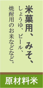 バナー:原材料米 テキスト:米菓用、みそ、しょうゆ、ビール、焼酎用のお米などなど